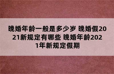 晚婚年龄一般是多少岁 晚婚假2021新规定有哪些 晚婚年龄2021年新规定假期